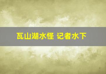 瓦山湖水怪 记者水下